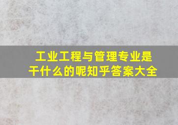 工业工程与管理专业是干什么的呢知乎答案大全