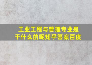 工业工程与管理专业是干什么的呢知乎答案百度