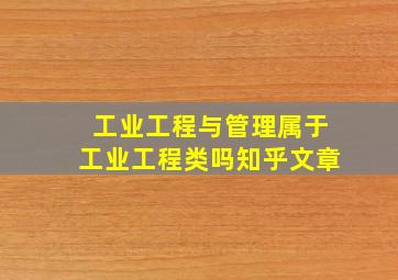 工业工程与管理属于工业工程类吗知乎文章