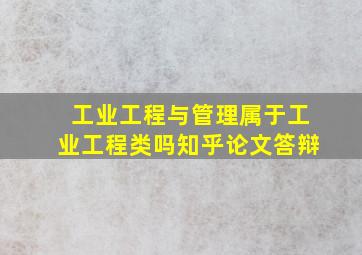 工业工程与管理属于工业工程类吗知乎论文答辩