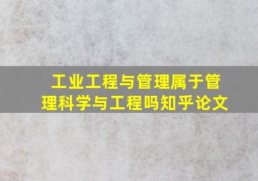 工业工程与管理属于管理科学与工程吗知乎论文