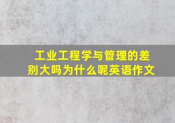 工业工程学与管理的差别大吗为什么呢英语作文