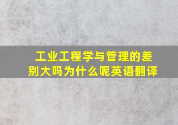 工业工程学与管理的差别大吗为什么呢英语翻译