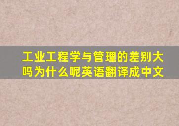 工业工程学与管理的差别大吗为什么呢英语翻译成中文