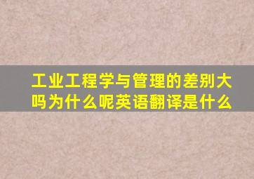 工业工程学与管理的差别大吗为什么呢英语翻译是什么