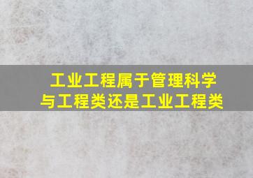 工业工程属于管理科学与工程类还是工业工程类