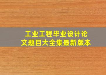 工业工程毕业设计论文题目大全集最新版本