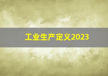 工业生产定义2023