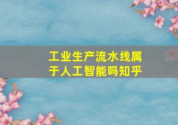 工业生产流水线属于人工智能吗知乎