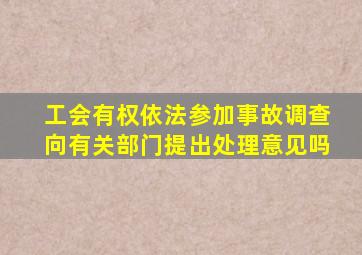 工会有权依法参加事故调查向有关部门提出处理意见吗