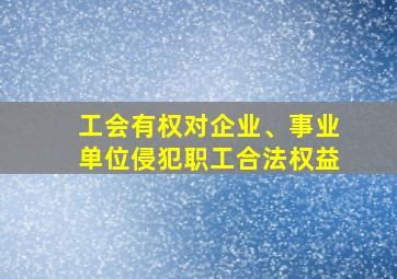 工会有权对企业、事业单位侵犯职工合法权益