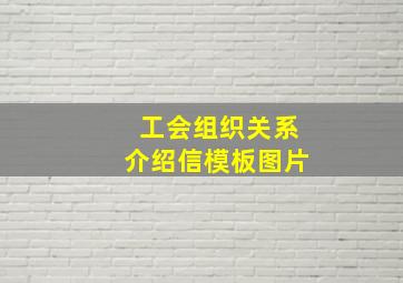 工会组织关系介绍信模板图片