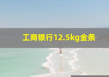 工商银行12.5kg金条