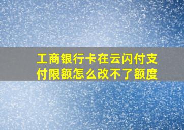 工商银行卡在云闪付支付限额怎么改不了额度