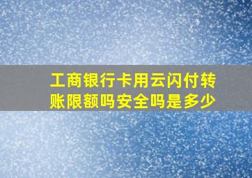 工商银行卡用云闪付转账限额吗安全吗是多少