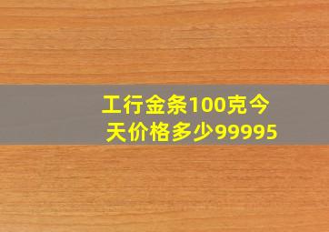 工行金条100克今天价格多少99995