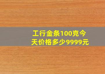 工行金条100克今天价格多少9999元