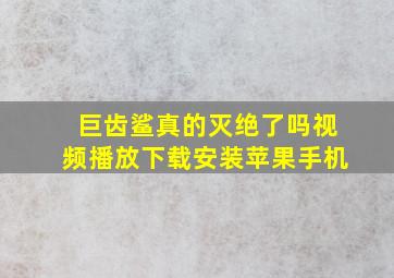 巨齿鲨真的灭绝了吗视频播放下载安装苹果手机