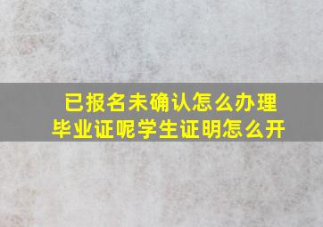 已报名未确认怎么办理毕业证呢学生证明怎么开