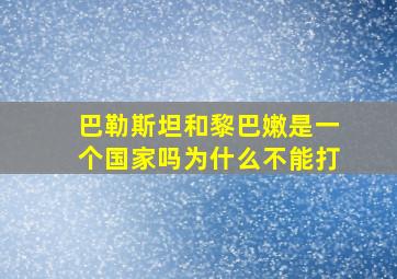 巴勒斯坦和黎巴嫩是一个国家吗为什么不能打