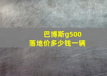 巴博斯g500落地价多少钱一辆