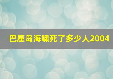 巴厘岛海啸死了多少人2004