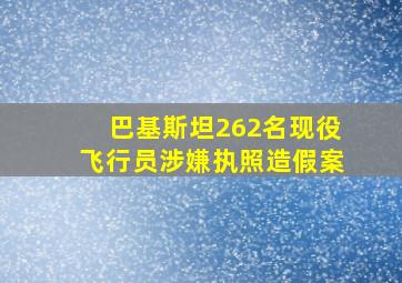 巴基斯坦262名现役飞行员涉嫌执照造假案