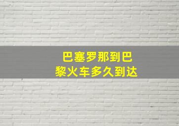 巴塞罗那到巴黎火车多久到达