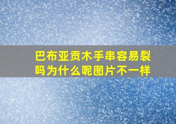 巴布亚贡木手串容易裂吗为什么呢图片不一样