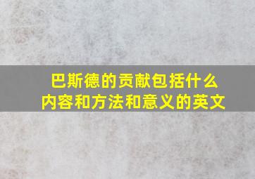 巴斯德的贡献包括什么内容和方法和意义的英文