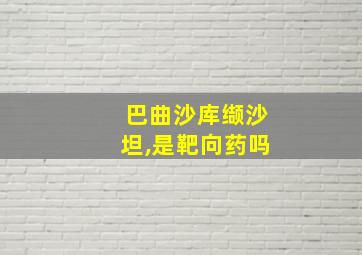 巴曲沙库缬沙坦,是靶向药吗