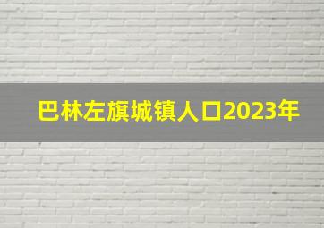 巴林左旗城镇人口2023年