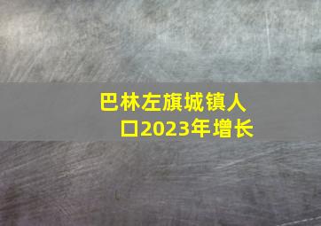 巴林左旗城镇人口2023年增长