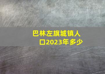 巴林左旗城镇人口2023年多少