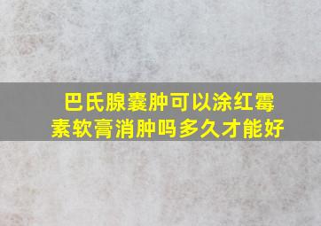 巴氏腺囊肿可以涂红霉素软膏消肿吗多久才能好