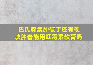 巴氏腺囊肿破了还有硬块肿着能用红霉素软膏吗