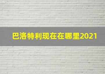 巴洛特利现在在哪里2021