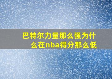 巴特尔力量那么强为什么在nba得分那么低