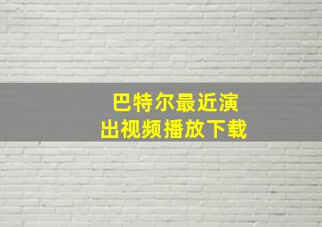 巴特尔最近演出视频播放下载