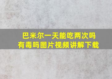 巴米尔一天能吃两次吗有毒吗图片视频讲解下载