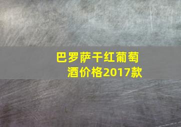 巴罗萨干红葡萄酒价格2017款