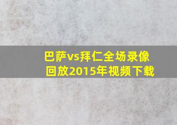 巴萨vs拜仁全场录像回放2015年视频下载