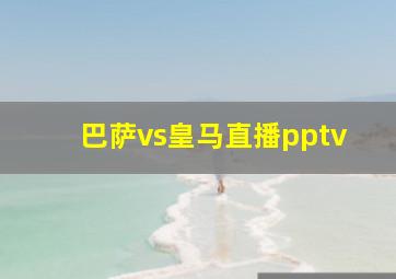 巴萨vs皇马直播pptv