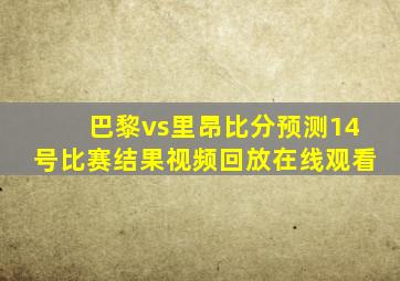 巴黎vs里昂比分预测14号比赛结果视频回放在线观看