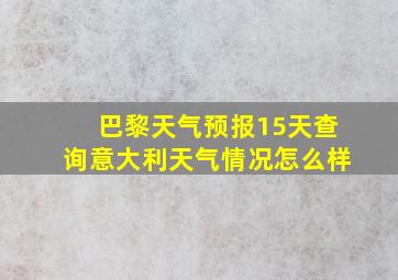 巴黎天气预报15天查询意大利天气情况怎么样