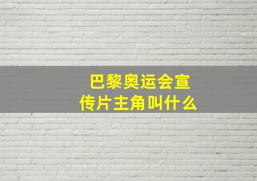 巴黎奥运会宣传片主角叫什么