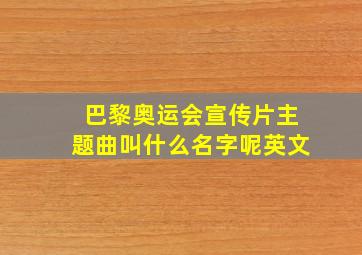 巴黎奥运会宣传片主题曲叫什么名字呢英文