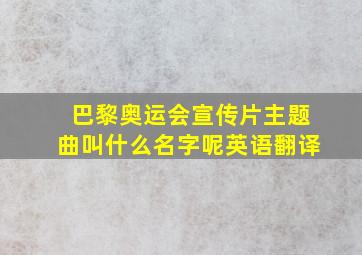 巴黎奥运会宣传片主题曲叫什么名字呢英语翻译