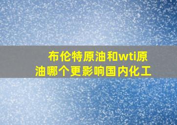 布伦特原油和wti原油哪个更影响国内化工