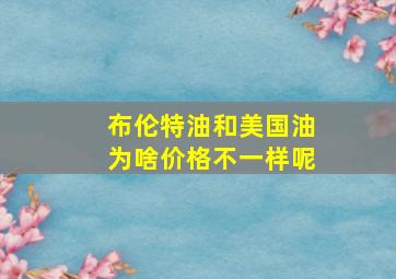 布伦特油和美国油为啥价格不一样呢